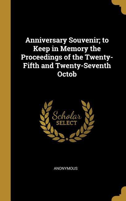 Anniversary Souvenir; to Keep in Memory the Proceedings of the Twenty-Fifth and Twenty-Seventh Octob