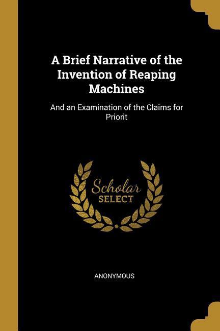 A Brief Narrative of the Invention of Reaping Machines: And an Examination of the Claims for Priorit