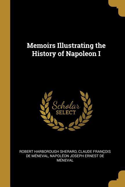 Memoirs Illustrating the History of Napoleon I