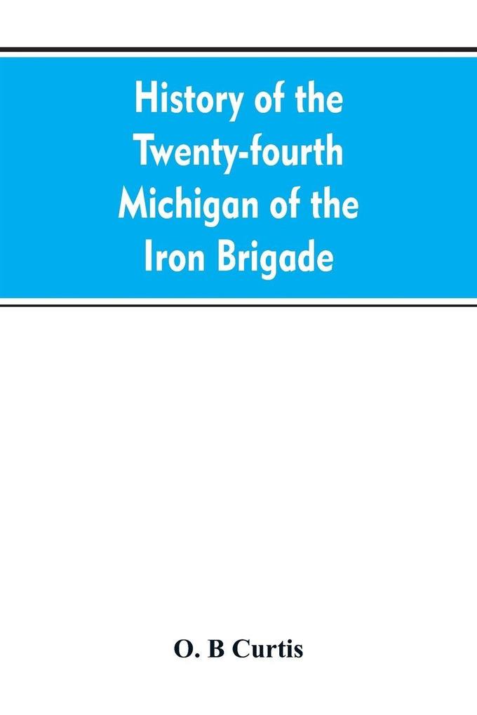History of the Twenty-fourth Michigan of the Iron brigade known as the Detroit and Wayne county regiment