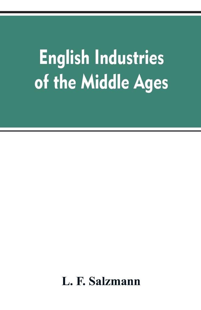 English industries of the middle ages being an introduction to the industrial history of medieval England