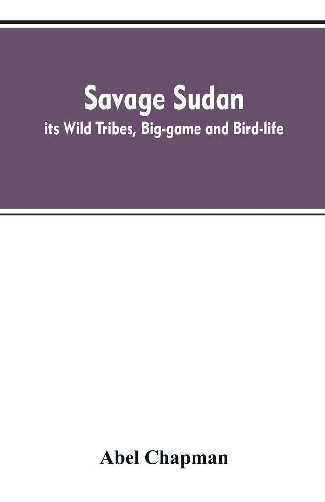 Savage Sudan; its Wild Tribes Big-game and Bird-life