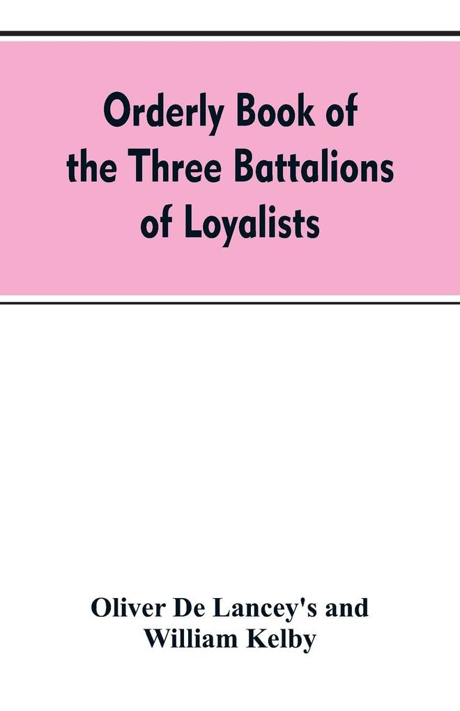 Orderly book of the three battalions of loyalists commanded by Brigadier-General Oliver De Lancey 1776-1778