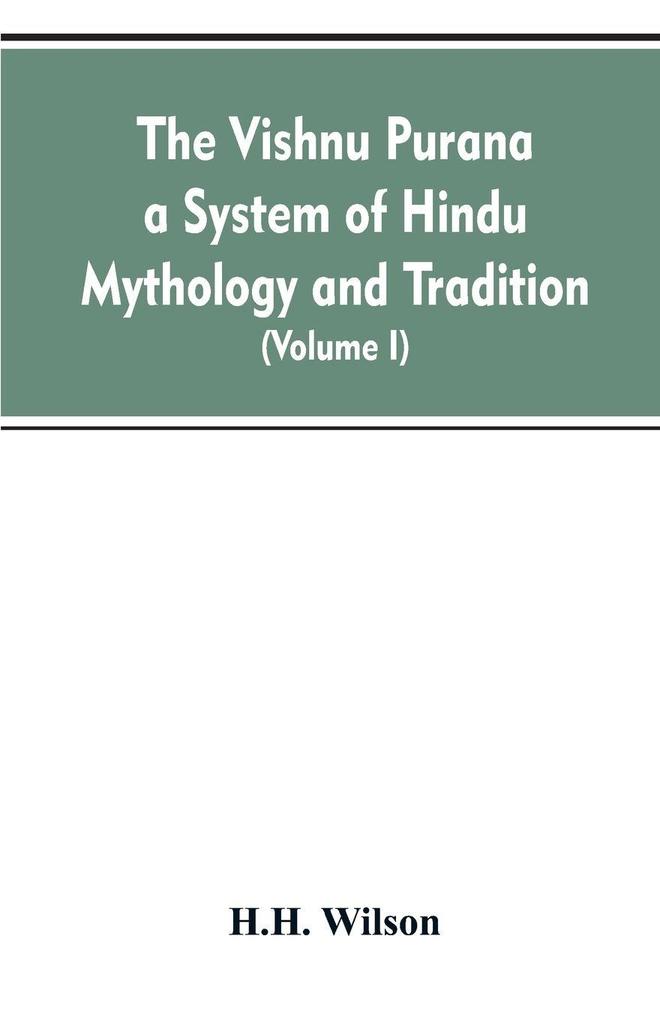 The Vishnu Purana a System of Hindu Mythology and Tradition Translated from the Original Sanskrit and Illustrated by Notes Derived Chiefly from Other Puranas (Volume I)