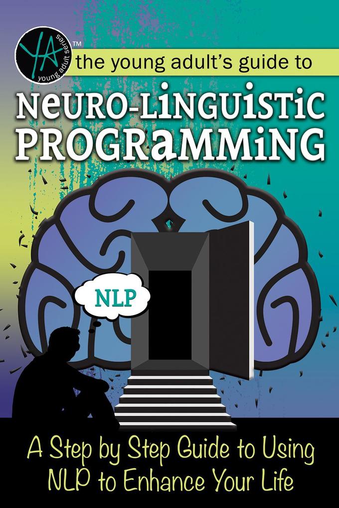 The Young Adult‘s Guide to Neuro-Linguistic Programming A Step by Step Guide to Using NLP to Enhance Your Life