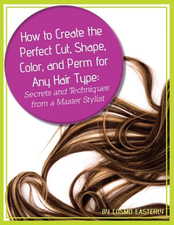 How to Create the Perfect Cut Shape Color and Perm for Any Hair Type Secrets and Techniques from a Master Hair Stylist