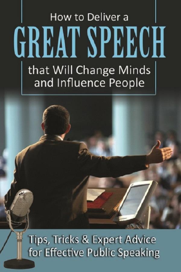 How to Deliver a Great Speech that Will Change Minds and Influence People Tips Tricks & Expert Advice for Effective Public Speaking