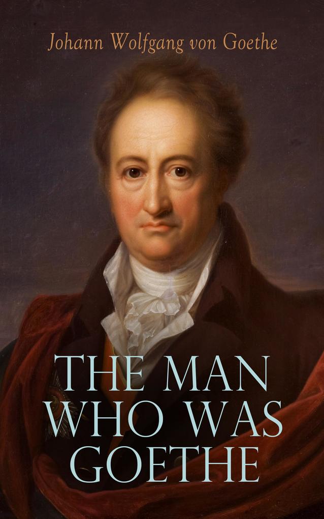 The Man Who Was Goethe: Memoirs Letters & Essays