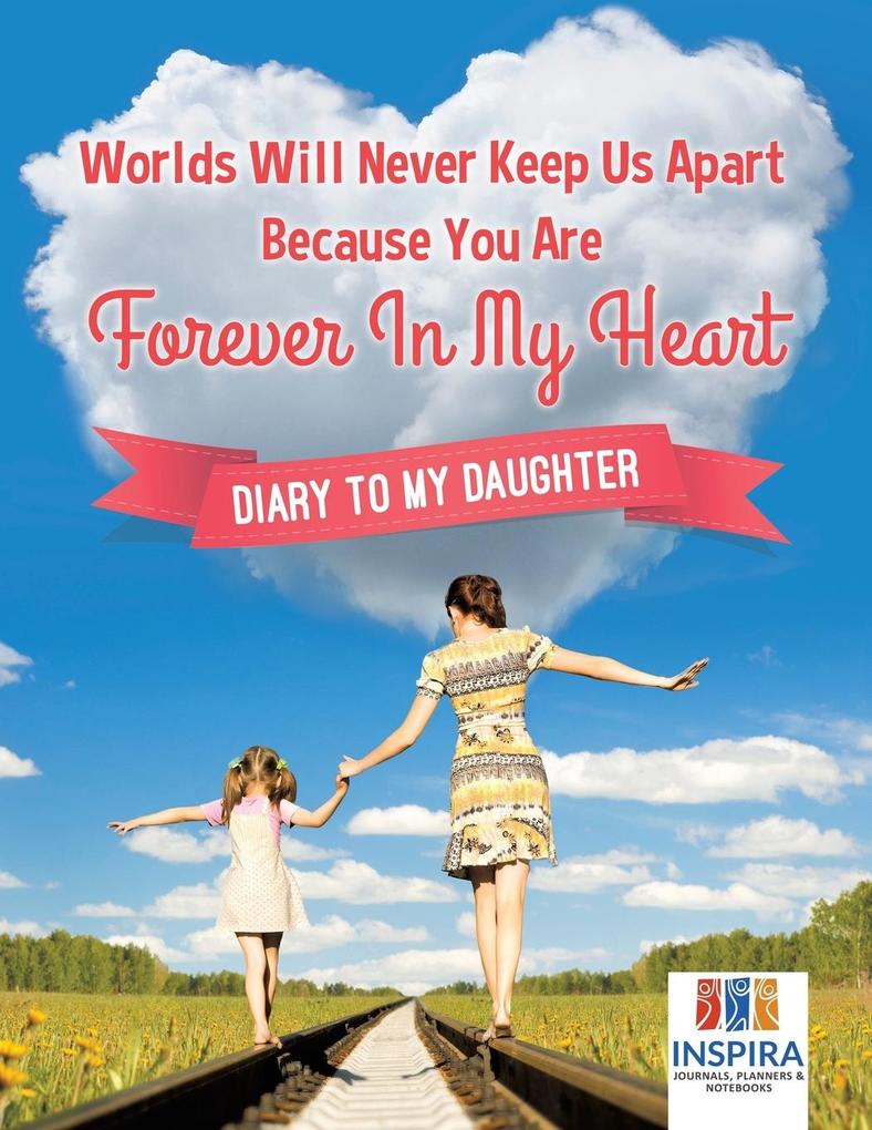 Worlds Will Never Keep Us Apart Because You Are Forever In My Heart | Diary to My Daughter
