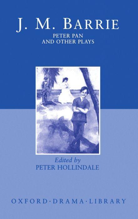 Peter Pan and Other Plays: The Admirable Crichton; Peter Pan; When Wendy Grew Up; What Every Woman Knows; Mary Rose - James Matthew Barrie