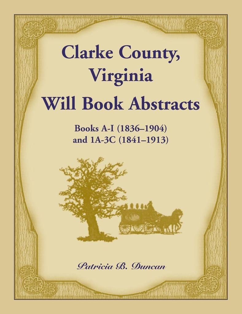 Clarke County Virginia Will Book Abstracts Books A - I (1836-1904) and 1A - 3C (1841-1913)