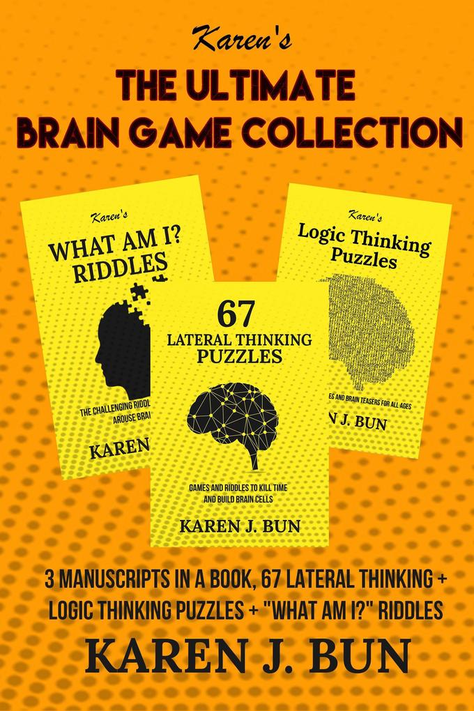 The Ultimate Brain Game Collection - 3 Manuscripts In A Book 67 Lateral Thinking + Logic Thinking Puzzles + What Am I? Riddles