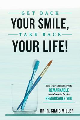 Get Back Your Smile Take Back Your Life!: How to Artistically Create Remarkable Dental Results for the Remarkable You