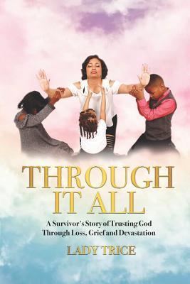 Through It All: A Survivor‘s Story of Trusting God Through Loss Grief and Devastation
