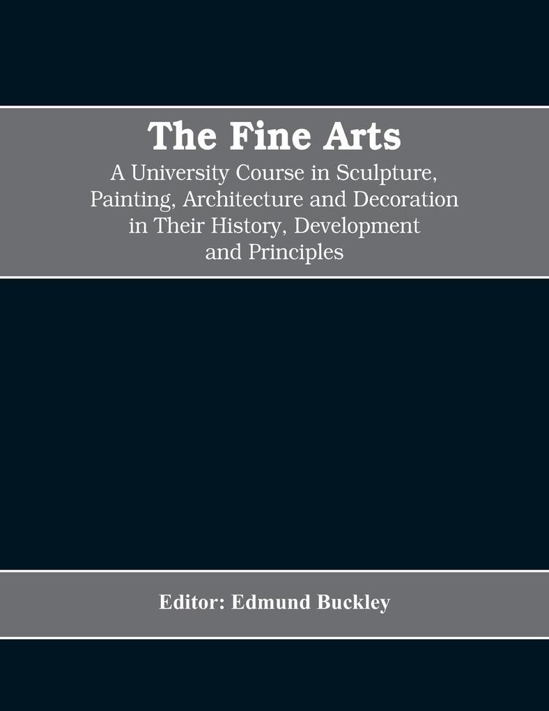The Fine Arts; a University Course in Sculpture Painting Architecture and Decoration in Their History Development and Principles (Volume I)