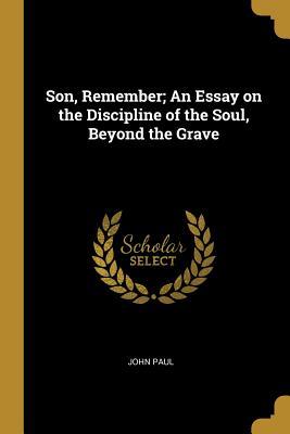 Son Remember; An Essay on the Discipline of the Soul Beyond the Grave