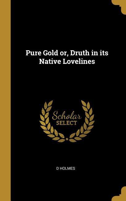 Pure Gold or Druth in its Native Lovelines