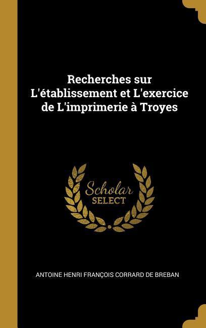 Recherches sur L‘établissement et L‘exercice de L‘imprimerie à Troyes