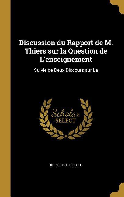 Discussion du Rapport de M. Thiers sur la Question de L‘enseignement: Suivie de Deux Discours sur La