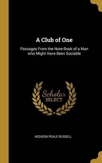 A Club of One: Passages From the Note-Book of a Man who Might Have Been Sociable