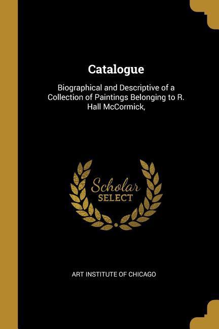 Catalogue: Biographical and Descriptive of a Collection of Paintings Belonging to R. Hall McCormick