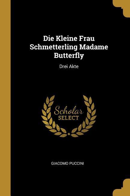 Die Kleine Frau Schmetterling Madame Butterfly: Drei Akte