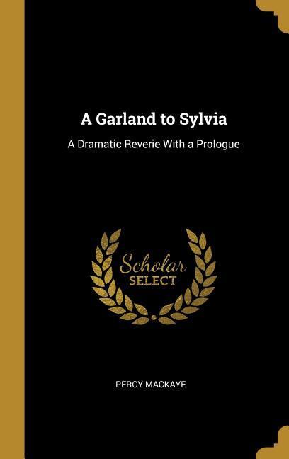 A Garland to Sylvia: A Dramatic Reverie With a Prologue