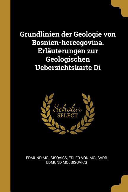 Grundlinien der Geologie von Bosnien-hercegovina. Erläuterungen zur Geologischen Uebersichtskarte Di