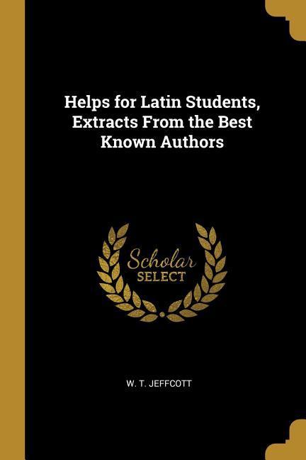 Helps for Latin Students Extracts From the Best Known Authors