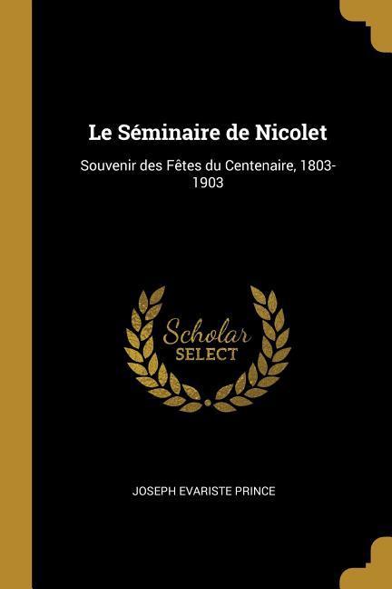 Le Séminaire de Nicolet: Souvenir des Fêtes du Centenaire 1803-1903