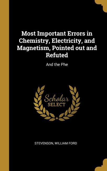 Most Important Errors in Chemistry Electricity and Magnetism Pointed out and Refuted