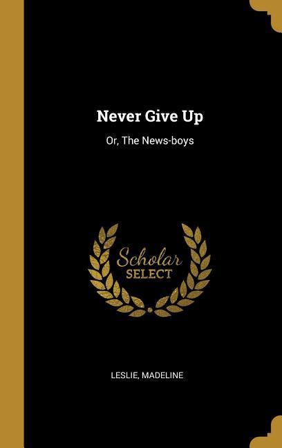 Never Give Up: Or The News-boys