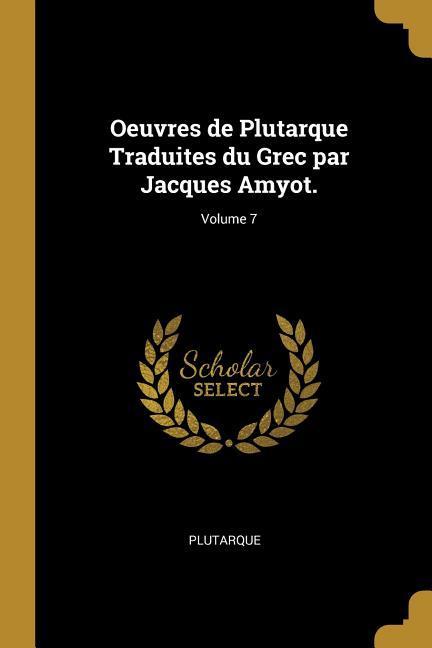 Oeuvres de Plutarque Traduites du Grec par Jacques Amyot.; Volume 7