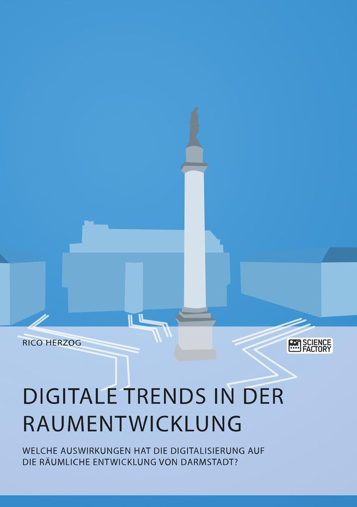 Digitale Trends in der Raumentwicklung. Welche Auswirkungen hat die Digitalisierung auf die räumliche Entwicklung von Darmstadt?