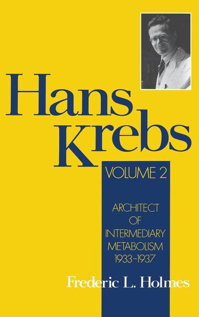 Hans Krebs: Volume 2: Architect of Intermediary Metabolism 1933-1937 - Frederic Lawrence Holmes