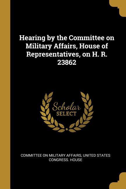 Hearing by the Committee on Military Affairs House of Representatives on H. R. 23862