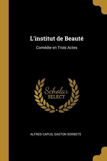 L‘institut de Beauté: Comédie en Trois Actes