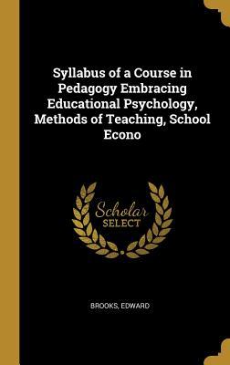 Syllabus of a Course in Pedagogy Embracing Educational Psychology Methods of Teaching School Econo