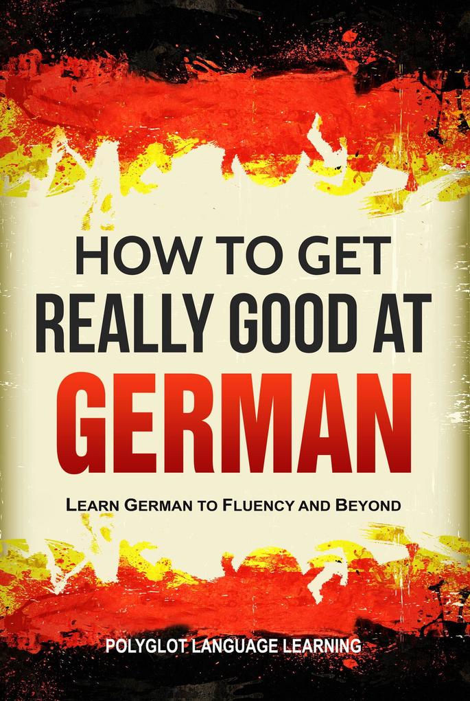 How to Get Really Good at German: Learn German to Fluency and Beyond