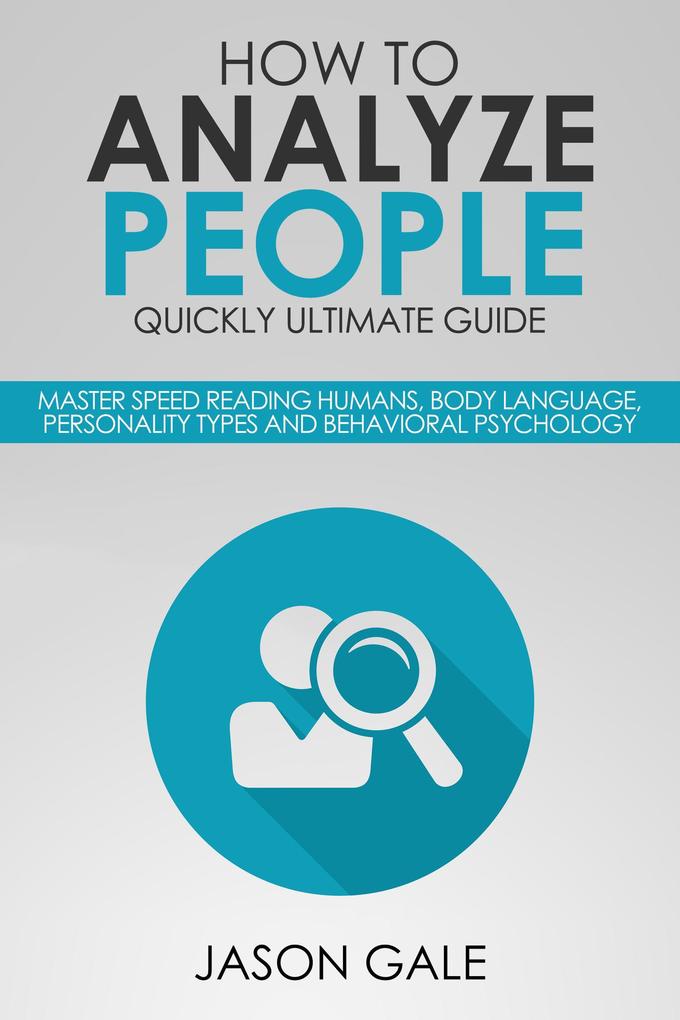How to Analyze People Quickly Ultimate Guide: Master Speed Reading Humans Body Language Personality Types and Behavioral Psychology