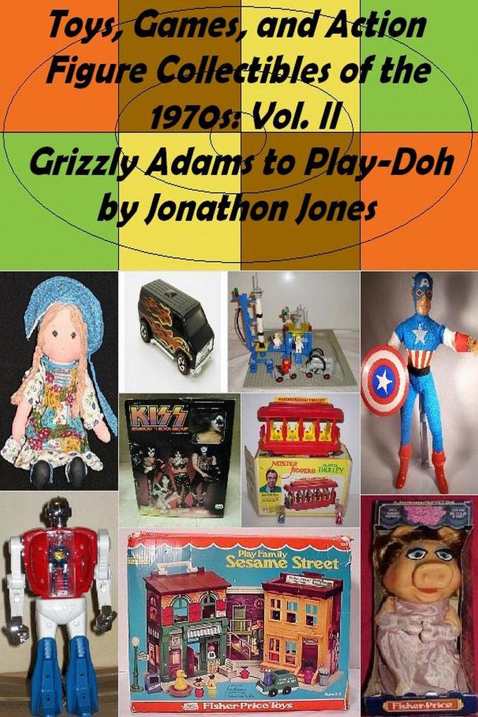 Toys Games and Action Figure Collectibles of the 1970s: Volume II Grizzly Adams to Play-Doh