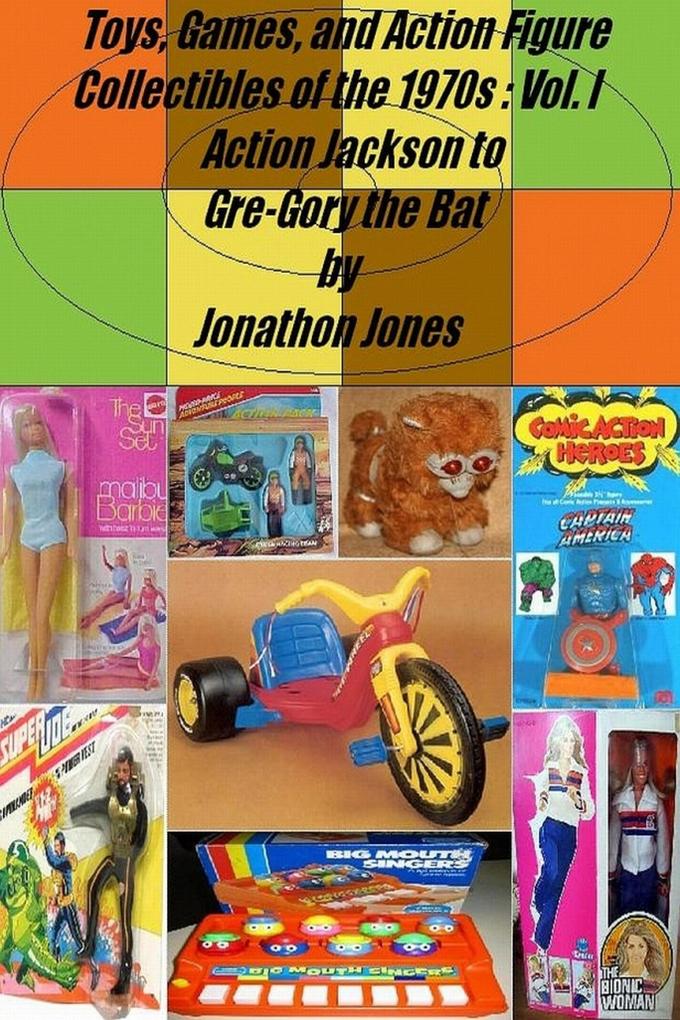 Toys Games and Action Figure Collectibles of the 1970s: Volume I Action Jackson to Gre-Gory the Bat