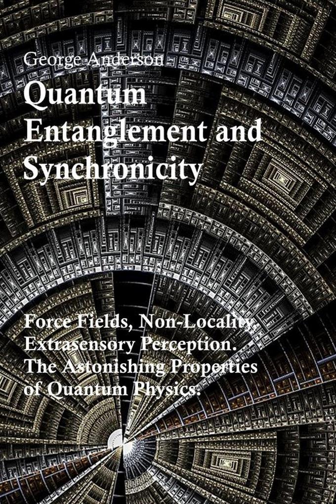 Quantum Entanglement and Synchronicity. Force Fields Non-Locality Extrasensory Perception. The Astonishing Properties of Quantum Physics.
