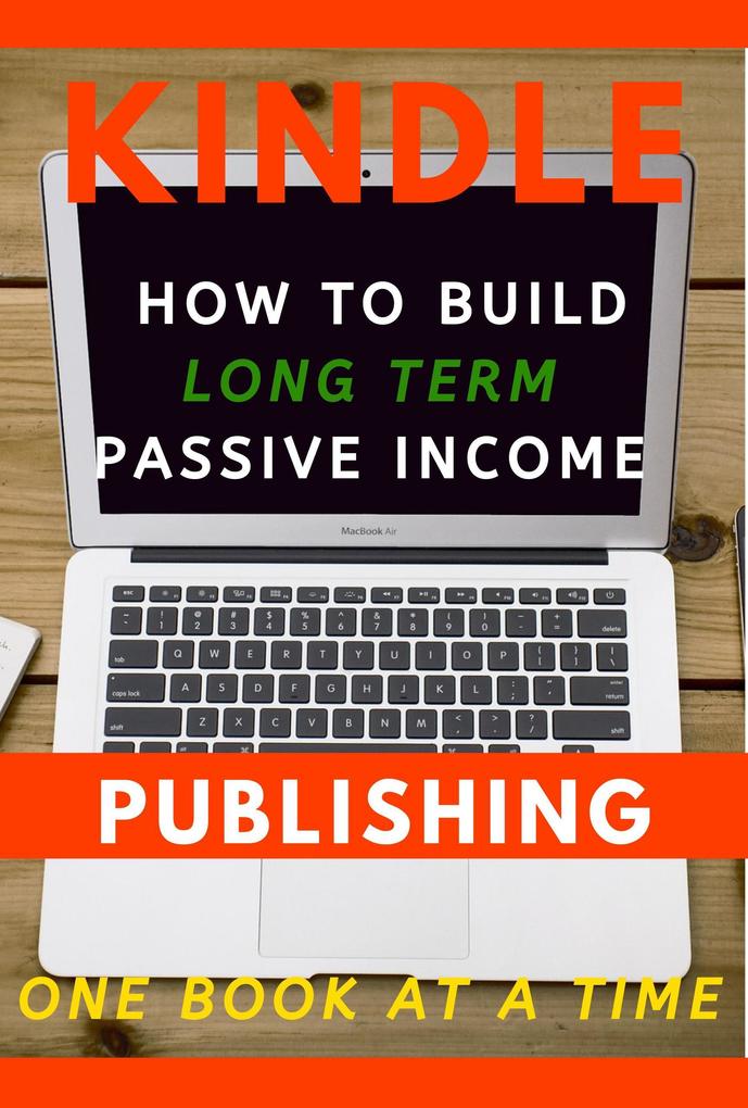 Kindle Publishing: How to Build Long Term Passive Income One Book at a Time (Kindle Publishing Money #1)