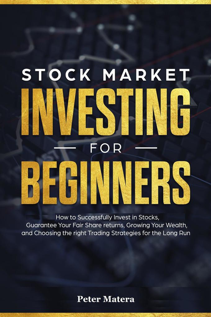 Stock Market Investing for Beginners: How to Successfully Invest in Stocks Guarantee Your Fair Share Returns Growing Your Wealth and Choosing the Right Day Trading Strategies for the Long Run