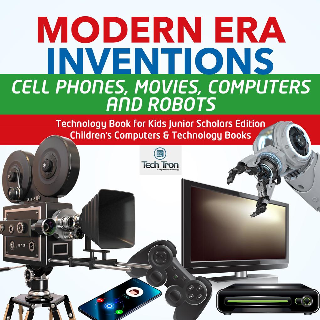 Modern Era Inventions : Cell Phones Movies Computers and Robots | Technology Book for Kids Junior Scholars Edition | Children‘s Computers & Technology Books