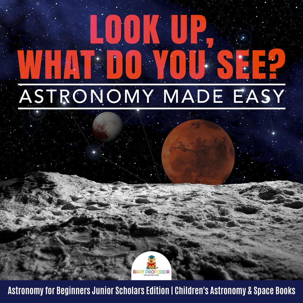 Look Up What Do You See? Astronomy Made Easy | Astronomy for Beginners Junior Scholars Edition | Children‘s Astronomy & Space Books