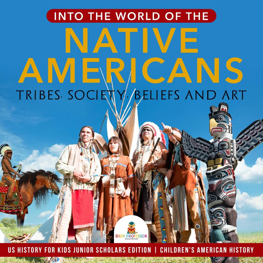 Into the World of the Native Americans : Tribes Society Beliefs and Art | US History for Kids Junior Scholars Edition | Children‘s American History
