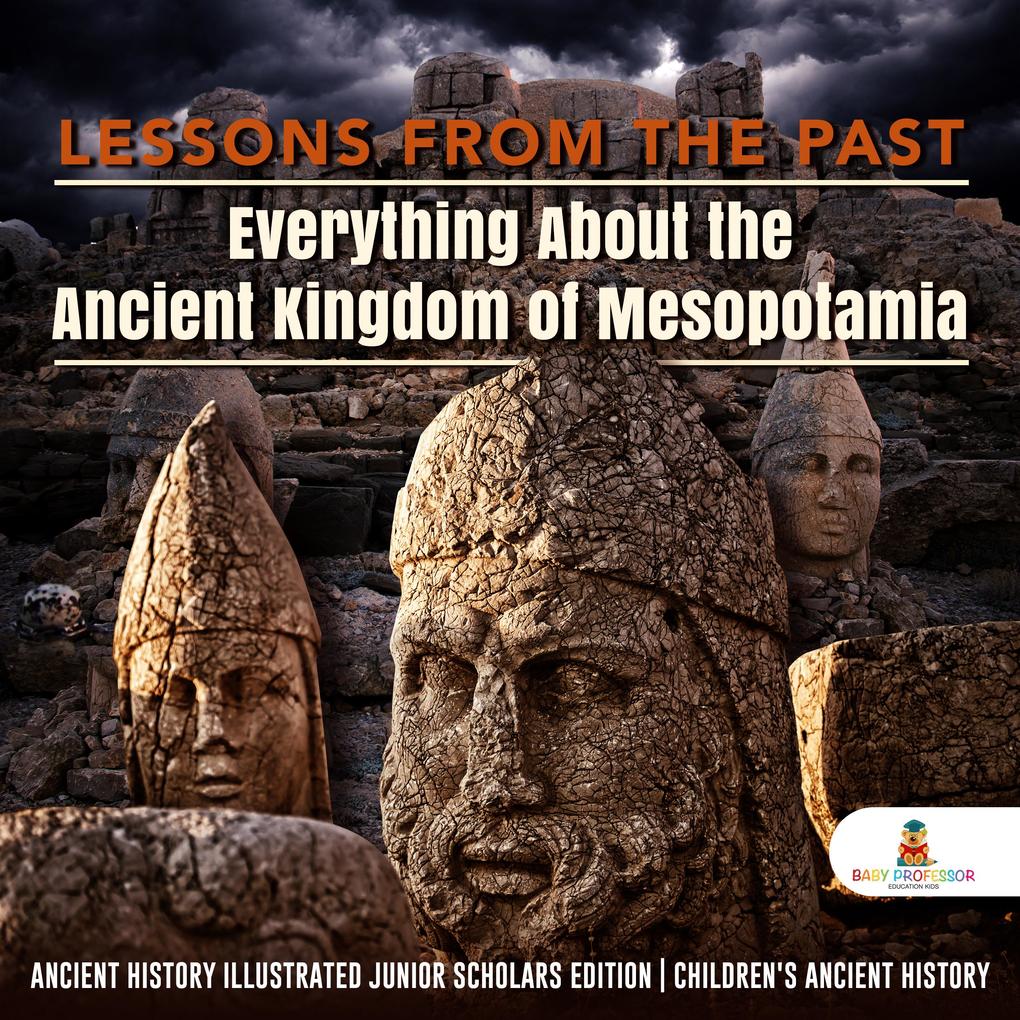Lessons from the Past : Everything About the Ancient Kingdom of Mesopotamia | Ancient History Illustrated Junior Scholars Edition | Children‘s Ancient History