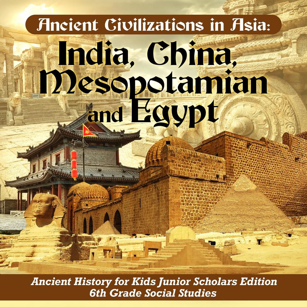 Ancient Civilizations in Asia : India China Mesopotamia and Egypt | Ancient History for Kids Junior Scholars Edition | 6th Grade Social Studies